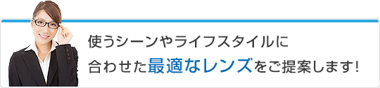 使うシーンやライフスタイルに合わせた最適なレンズをご提案します!